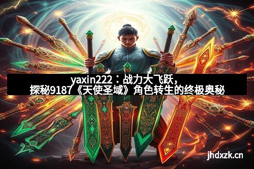 yaxin222：战力大飞跃，探秘9187《天使圣域》角色转生的终极奥秘
